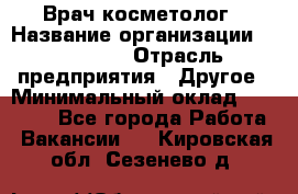 Врач-косметолог › Название организации ­ Linline › Отрасль предприятия ­ Другое › Минимальный оклад ­ 30 000 - Все города Работа » Вакансии   . Кировская обл.,Сезенево д.